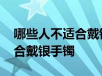 哪些人不适合戴银手镯怎么变色 哪些人不适合戴银手镯 