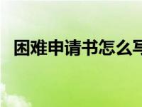 困难申请书怎么写范文 困难申请书怎么写 