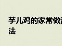 芋儿鸡的家常做法川味视频 芋儿鸡的家常做法 