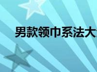 男款领巾系法大全视频 领巾的系法男士 