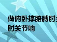 做俯卧撑胳膊肘关节响并且疼 做俯卧撑胳膊肘关节响 