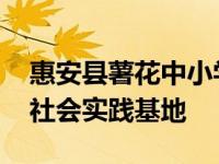 惠安县薯花中小学生社会实践基地 中小学生社会实践基地 