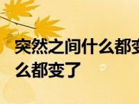 突然之间什么都变了是什么意思? 突然之间什么都变了 