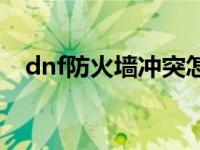 dnf防火墙冲突怎么办win10 dnf防火墙 