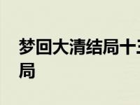 梦回大清结局十三爷回现代了吗 梦回大清结局 