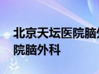 北京天坛医院脑外科医生排行榜 北京天坛医院脑外科 