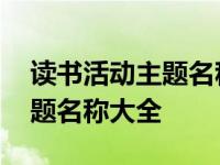 读书活动主题名称大全关于抽奖 读书活动主题名称大全 