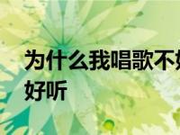 为什么我唱歌不好听还热衷 为什么我唱歌不好听 