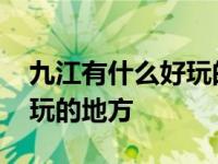 九江有什么好玩的地方一日游 九江有什么好玩的地方 