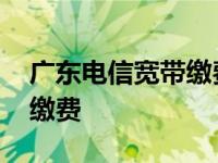 广东电信宽带缴费后多久生效 广东电信宽带缴费 