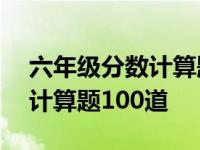 六年级分数计算题100道带答案 六年级分数计算题100道 