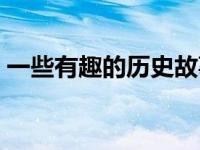 一些有趣的历史故事 真实有趣的历史小故事 