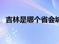 吉林是哪个省会城市 吉林是哪个省的城市 