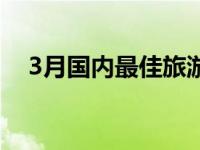 3月国内最佳旅游地 3月旅游的最佳地点 