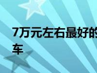 7万元左右最好的车有哪些 7万元左右最好的车 