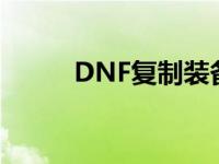 DNF复制装备材料 dnf复制装备 