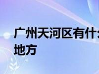 广州天河区有什么地方玩 广州天河区必去的地方 