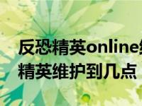 反恐精英online维护服务器要多少时间 反恐精英维护到几点 