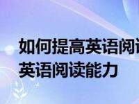 如何提高英语阅读能力的英语作文 如何提高英语阅读能力 