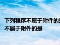 下列程序不属于附件的是A计算器B记事本C回收站 下列程序不属于附件的是 