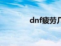 dnf疲劳几点恢复 dnf疲劳 