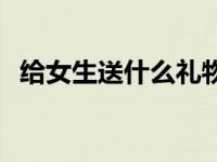 给女生送什么礼物好 给男生送什么礼物好 