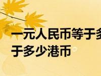 一元人民币等于多少港币2024 一元人民币等于多少港币 