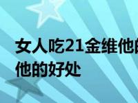 女人吃21金维他的好处和坏处 女人吃21金维他的好处 