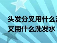 头发分叉用什么洗发水护发素比较好 头发分叉用什么洗发水 