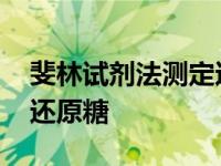 斐林试剂法测定还原糖的缺点 斐林试剂观察还原糖 