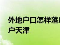 外地户口怎样落户天津户口 外地户口怎样落户天津 