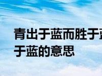 青出于蓝而胜于蓝的意思解释 青出于蓝而胜于蓝的意思 