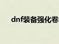 dnf装备强化卷怎么获得 dnf装备强化 