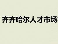 齐齐哈尔人才市场招聘会 齐齐哈尔人才市场 