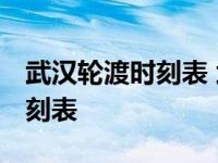 武汉轮渡时刻表 武汉关到中华路 武汉轮渡时刻表 