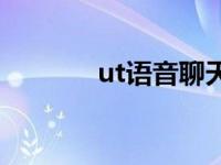 ut语音聊天哪年出的 ut语音 