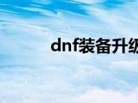 dnf装备升级流程 dnf装备升级 