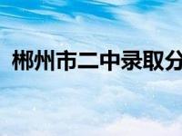 郴州市二中录取分数线2023年 郴州市二中 