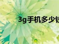 3g手机多少钱一个 3g手机多少钱 