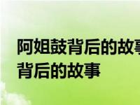 阿姐鼓背后的故事 阿姐鼓剧情是什么 阿姐鼓背后的故事 