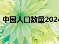 中国人口数量2024变化 中国人口数量2016 