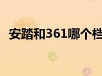 安踏和361哪个档次高 安踏与361哪个档次好 