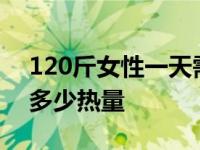 120斤女性一天需要多少热量 女性一天需要多少热量 