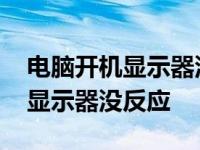 电脑开机显示器没反应是怎么回事 电脑开机显示器没反应 