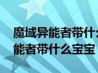 魔域异能者带什么宝宝在哪那里搞到 魔域异能者带什么宝宝 