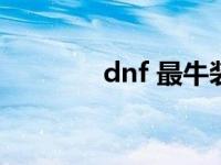 dnf 最牛装备 dnf最牛装备 