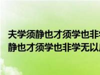 夫学须静也才须学也非学无以广才非志无以成学断句 夫学须静也才须学也非学无以广才 