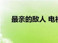 最亲的敌人 电视剧演员表 最亲的敌人 