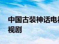 中国古装神话电视剧排行榜 中国古装神话电视剧 