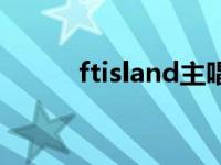 ftisland主唱 ftisland好听的歌 